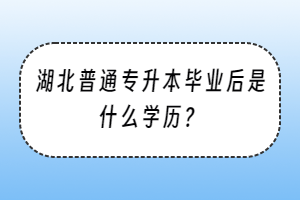 湖北普通專升本畢業(yè)后是什么學(xué)歷？