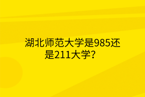 湖北師范大學是985還是211大學？