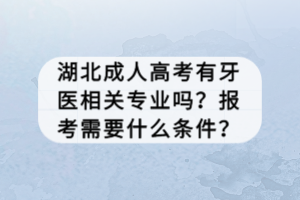 湖北成人高考有牙醫(yī)相關(guān)專業(yè)嗎？報考需要什么條件？