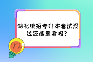 湖北統(tǒng)招專升本考試沒過還能重考嗎？