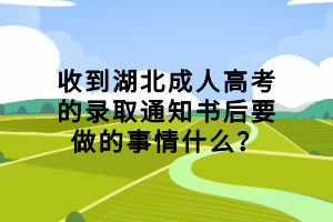 收到湖北成人高考的錄取通知書后要做的事情什么？