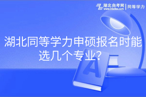 湖北同等學(xué)力申碩報名時能選幾個專業(yè)？