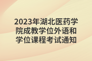 2023年湖北醫(yī)藥學(xué)院成教學(xué)位外語和學(xué)位課程考試通知