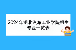 2024年湖北汽車工業(yè)學(xué)院招生專業(yè)一覽表