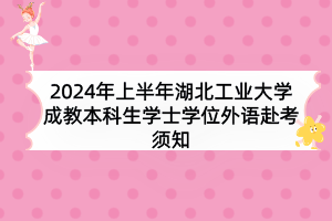 2024年上半年湖北工業(yè)大學成教本科生學士學位外語赴考須知