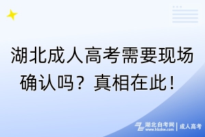 湖北成人高考需要現(xiàn)場(chǎng)確認(rèn)嗎？真相在此！