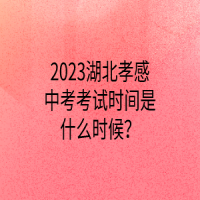 2023湖北孝感中考考試時間是什么時候？