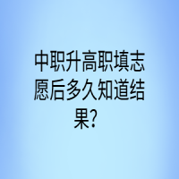 中職升高職填志愿后多久知道結(jié)果？