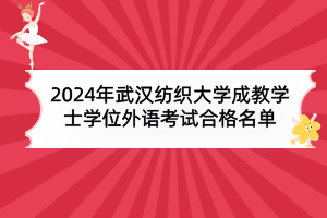 2024年武漢紡織大學(xué)成教本科生申請(qǐng)學(xué)士學(xué)位外語水平考試合格名單