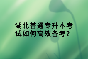 湖北普通專升本考試如何高效備考？