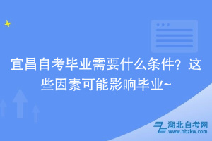 宜昌自考畢業(yè)需要什么條件？這些因素可能影響畢業(yè)~