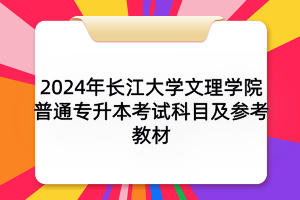 2024年長(zhǎng)江大學(xué)文理學(xué)院普通專升本考試科目及參考教材