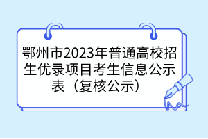 鄂州市2023年普通高校招生優(yōu)錄項目考生信息公示表（復(fù)核公示）