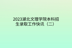 2023湖北文理學(xué)院本科招生錄取工作快訊（二）