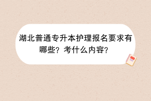 湖北普通專升本護(hù)理報名要求有哪些？考什么內(nèi)容？