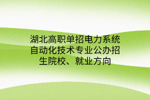 湖北高職單招電力系統(tǒng)自動化技術專業(yè)公辦招生院校、就業(yè)方向