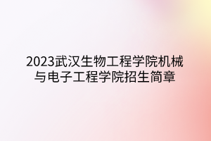 2023武漢生物工程學(xué)院機(jī)械與電子工程學(xué)院招生簡(jiǎn)章