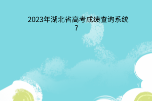 2023年湖北省高考成績查詢系統(tǒng)？