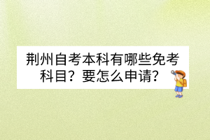 荊州自考本科有哪些免考科目？要怎么申請？