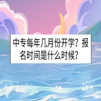 中專每年幾月份開學(xué)？報(bào)名時(shí)間是什么時(shí)候？