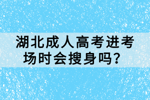 湖北成人高考進(jìn)考場時(shí)會搜身嗎？