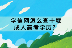 學(xué)信網(wǎng)怎么查十堰成人高考學(xué)歷？