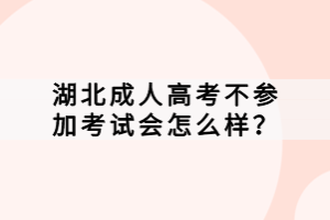 湖北成人高考不參加考試會(huì)怎么樣？