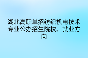 湖北高職單招紡織機(jī)電技術(shù)專業(yè)公辦招生院校、就業(yè)方向