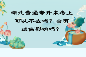 湖北普通專升本考上可以不去嗎？會(huì)有誠(chéng)信影響嗎？