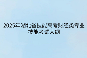 2025年湖北省技能高考財經(jīng)類專業(yè)技能考試大綱