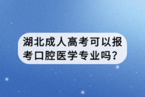 湖北成人高考可以報考口腔醫(yī)學(xué)專業(yè)嗎？