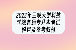 2023年三峽大學(xué)科技學(xué)院普通專升本考試科目及參考教材