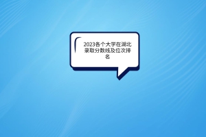 2023各個大學(xué)在湖北錄取分?jǐn)?shù)線及位次排名