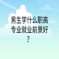 男生學(xué)什么職高專業(yè)就業(yè)前景好？