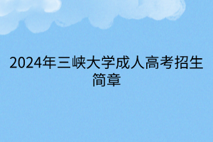 2024年三峽大學(xué)成人高考招生簡(jiǎn)章