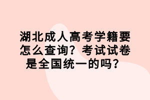湖北成人高考學(xué)籍要怎么查詢？考試試卷是全國(guó)統(tǒng)一的嗎？