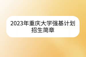 2023年重慶大學(xué)強(qiáng)基計(jì)劃招生簡章