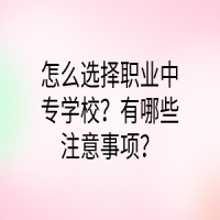 怎么選擇職業(yè)中專學(xué)校？有哪些注意事項(xiàng)？