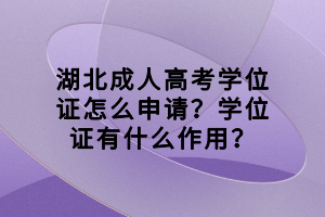 湖北成人高考學(xué)位證怎么申請？學(xué)位證有什么作用？