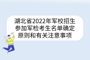 湖北省2022年軍校招生參加軍檢考生名單確定原則和有關(guān)注意事項