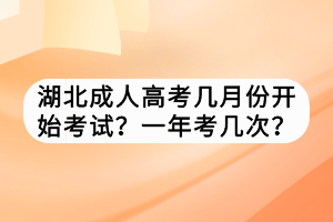 湖北成人高考幾月份開始考試？一年考幾次？