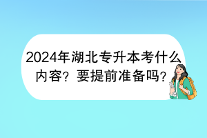 2024年湖北專升本考什么內(nèi)容？要提前準(zhǔn)備嗎？