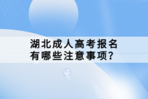 湖北成人高考報名有哪些注意事項？