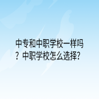 中專和中職學(xué)校一樣嗎？中職學(xué)校怎么選擇？