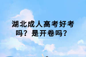 湖北成人高考好考嗎？是開卷嗎？