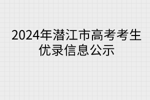 2024年潛江市高考考生優(yōu)錄信息公示