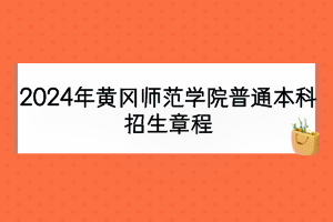 2024年黃岡師范學(xué)院普通本科招生章程