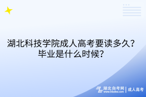 湖北科技學(xué)院成人高考要讀多久？畢業(yè)是什么時候？