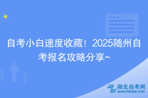 自考小白速度收藏！2025隨州自考報(bào)名攻略分享~