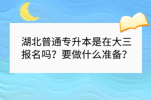 湖北普通專升本是在大三報名嗎？要做什么準(zhǔn)備？